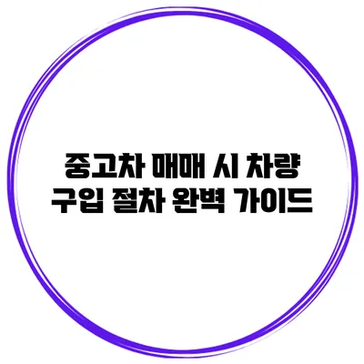 중고차 매매 시 차량 구입 절차 완벽 가이드
