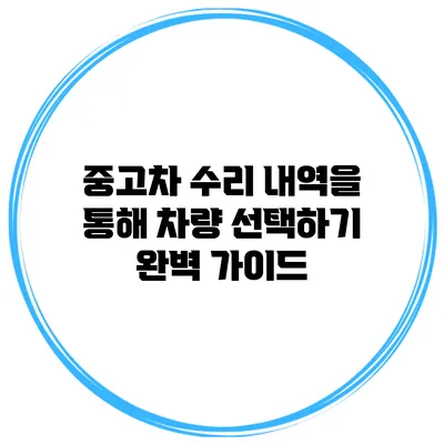중고차 수리 내역을 통해 차량 선택하기: 완벽 가이드