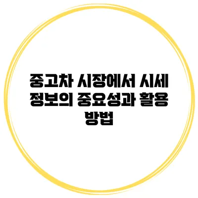 중고차 시장에서 시세 정보의 중요성과 활용 방법