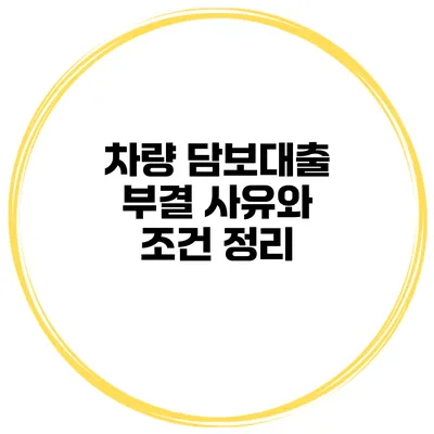차량 담보대출 부결 사유와 조건 정리