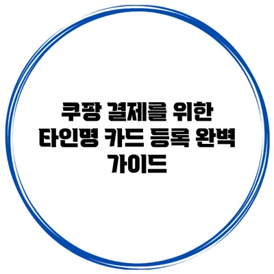쿠팡 결제를 위한 타인명 카드 등록 완벽 가이드