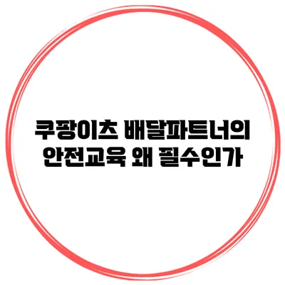 쿠팡이츠 배달파트너의 안전교육: 왜 필수인가?