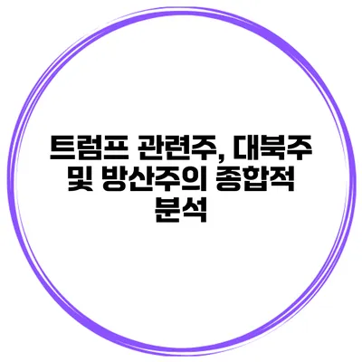 트럼프 관련주, 대북주 및 방산주의 종합적 분석