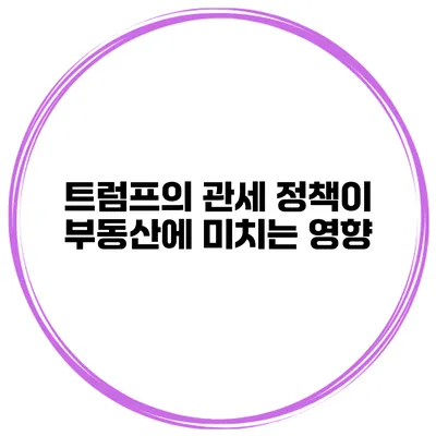 트럼프의 관세 정책이 부동산에 미치는 영향