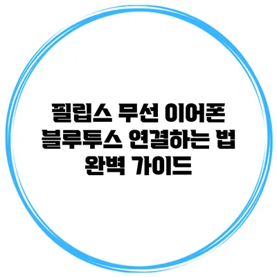 필립스 무선 이어폰 블루투스 연결하는 법 완벽 가이드