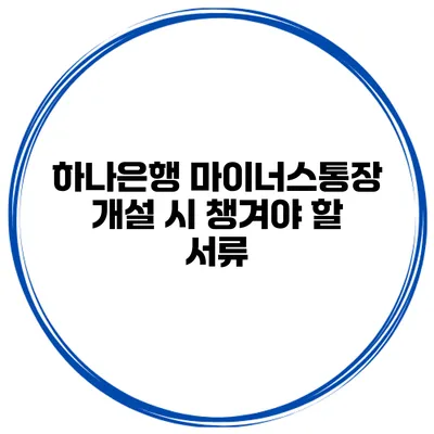 하나은행 마이너스통장 개설 시 챙겨야 할 서류