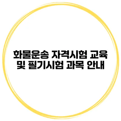 화물운송 자격시험 교육 및 필기시험 과목 안내