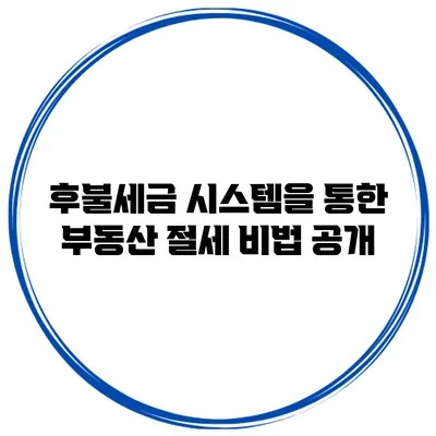 후불세금 시스템을 통한 부동산 절세 비법 공개