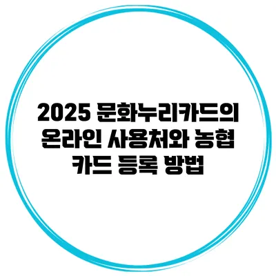 2025 문화누리카드의 온라인 사용처와 농협 카드 등록 방법