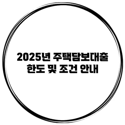 2025년 주택담보대출 한도 및 조건 안내