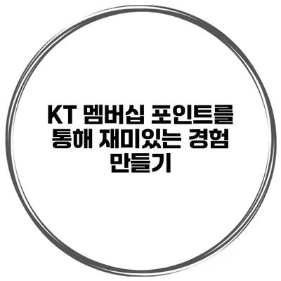 KT 멤버십 포인트를 통해 재미있는 경험 만들기