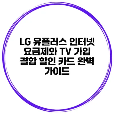 LG 유플러스 인터넷 요금제와 TV 가입 결합 할인 카드 완벽 가이드