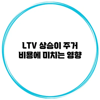 LTV 상승이 주거 비용에 미치는 영향