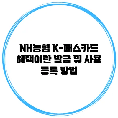 NH농협 K-패스카드 혜택이란? 발급 및 사용 등록 방법
