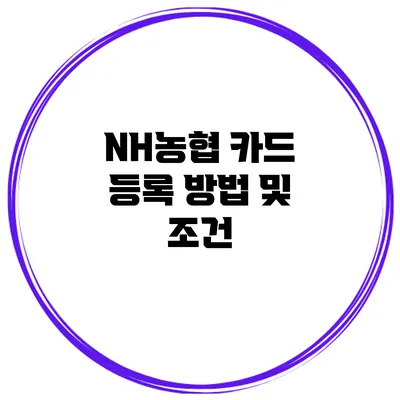 NH농협 카드 등록 방법 및 조건