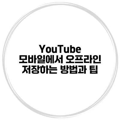 YouTube 모바일에서 오프라인 저장하는 방법과 팁