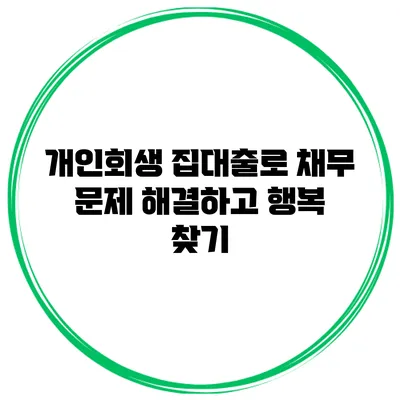 개인회생 집대출로 채무 문제 해결하고 행복 찾기