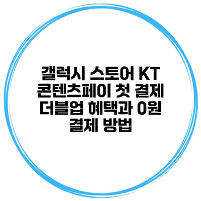 갤럭시 스토어 KT 콘텐츠페이 첫 결제 더블업 혜택과 0원 결제 방법