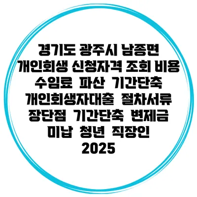 경기도 광주시 남종면 개인회생 신청자격 조회 비용 수임료 | 파산 | 기간단축 | 개인회생자대출 | 절차서류 | 장단점 | 기간단축 | 변제금 미납 | 청년 | 직장인 2025