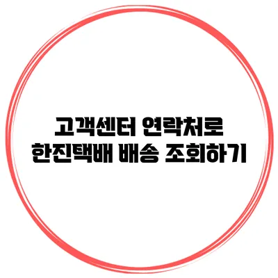 고객센터 연락처로 한진택배 배송 조회하기