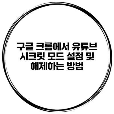 구글 크롬에서 유튜브 시크릿 모드 설정 및 해제하는 방법