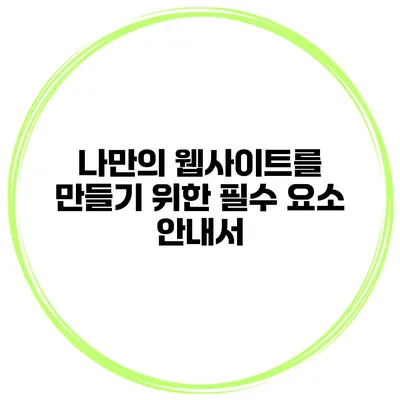 나만의 웹사이트를 만들기 위한 필수 요소 안내서
