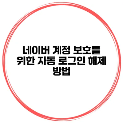 네이버 계정 보호를 위한 자동 로그인 해제 방법