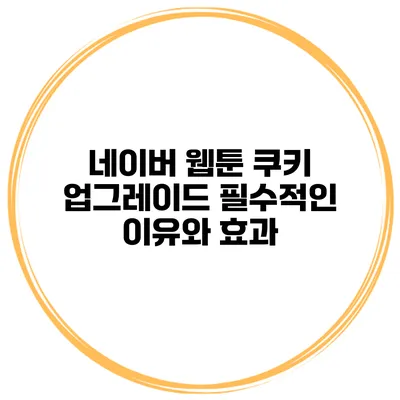 네이버 웹툰 쿠키 업그레이드: 필수적인 이유와 효과