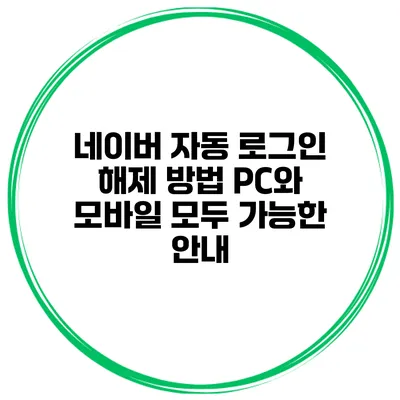네이버 자동 로그인 해제 방법: PC와 모바일 모두 가능한 안내