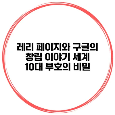 레리 페이지와 구글의 창립 이야기: 세계 10대 부호의 비밀