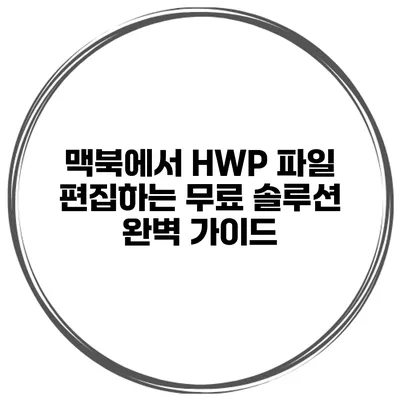 맥북에서 HWP 파일 편집하는 무료 솔루션 완벽 가이드