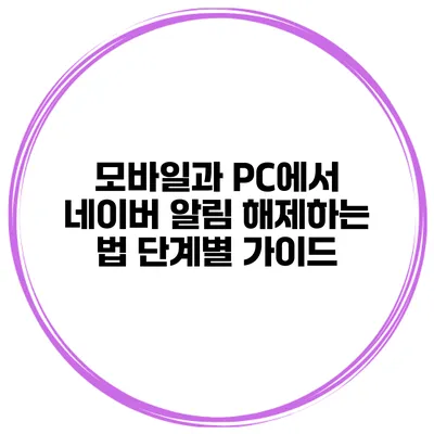 모바일과 PC에서 네이버 알림 해제하는 법: 단계별 가이드