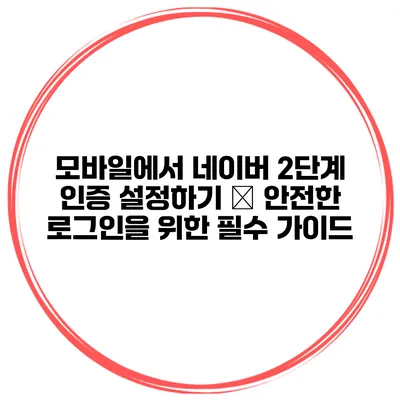 모바일에서 네이버 2단계 인증 설정하기 – 안전한 로그인을 위한 필수 가이드