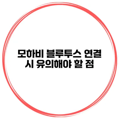 모하비 블루투스 연결 시 유의해야 할 점