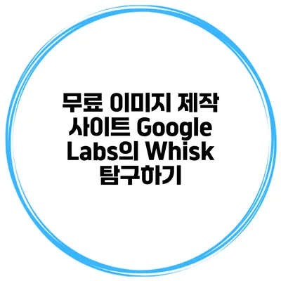 무료 이미지 제작 사이트 Google Labs의 Whisk 탐구하기