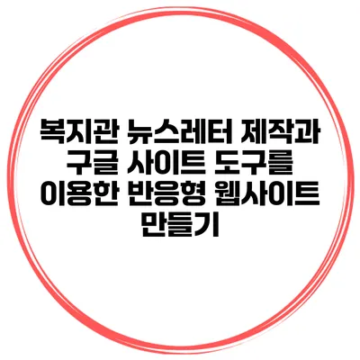 복지관 뉴스레터 제작과 구글 사이트 도구를 이용한 반응형 웹사이트 만들기