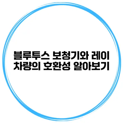 블루투스 보청기와 레이 차량의 호환성 알아보기