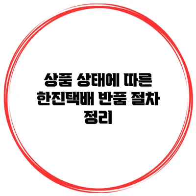 상품 상태에 따른 한진택배 반품 절차 정리