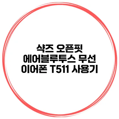 샥즈 오픈핏 에어블루투스 무선 이어폰 T511 사용기