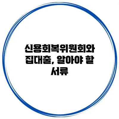 신용회복위원회와 집대출, 알아야 할 서류