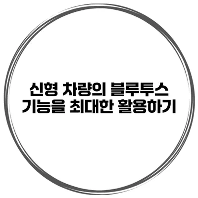 신형 차량의 블루투스 기능을 최대한 활용하기