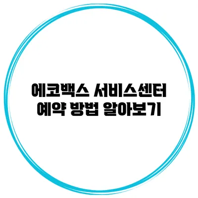 에코백스 서비스센터 예약 방법 알아보기