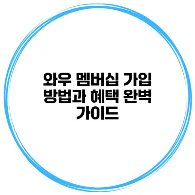 와우 멤버십 가입 방법과 혜택 완벽 가이드