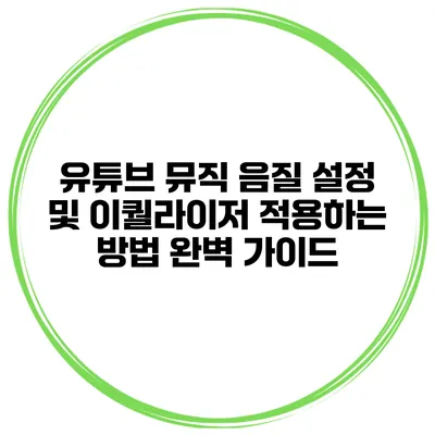 유튜브 뮤직 음질 설정 및 이퀄라이저 적용하는 방법 완벽 가이드