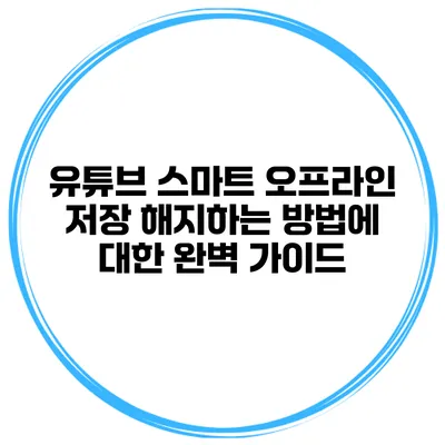 유튜브 스마트 오프라인 저장 해지하는 방법에 대한 완벽 가이드