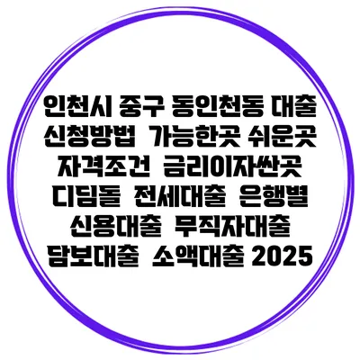 인천시 중구 동인천동 대출 신청방법 | 가능한곳 쉬운곳 | 자격조건 | 금리이자싼곳 | 디딤돌 | 전세대출 | 은행별 신용대출 | 무직자대출 | 담보대출 | 소액대출 2025
