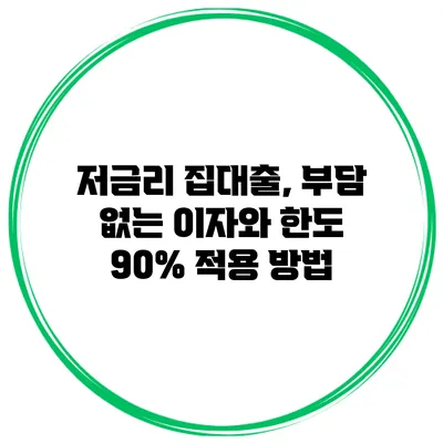 저금리 집대출, 부담 없는 이자와 한도 90% 적용 방법