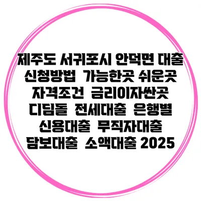 제주도 서귀포시 안덕면 대출 신청방법 | 가능한곳 쉬운곳 | 자격조건 | 금리이자싼곳 | 디딤돌 | 전세대출 | 은행별 신용대출 | 무직자대출 | 담보대출 | 소액대출 2025
