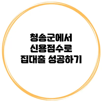 청송군에서 신용점수로 집대출 성공하기