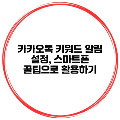 카카오톡 키워드 알림 설정, 스마트폰 꿀팁으로 활용하기